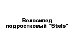 Велосипед подростковый “Stels“